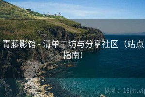 青藤影馆 - 清单工坊与分享社区（站点指南）
