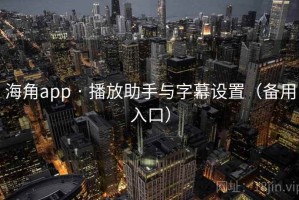 海角app · 播放助手与字幕设置（备用入口）
