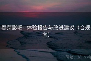 春芽影吧 - 体验报告与改进建议（合规向）