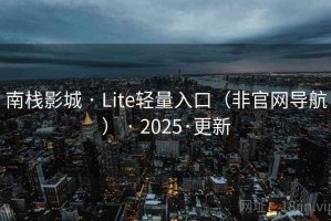 南栈影城 · Lite轻量入口（非官网导航） · 2025·更新
