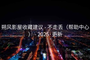 朔风影屋收藏建议 - 不走丢（帮助中心） - 2025·更新