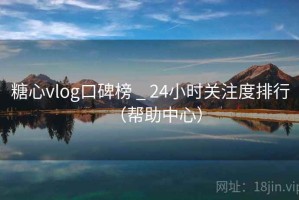 糖心vlog口碑榜 _ 24小时关注度排行（帮助中心）