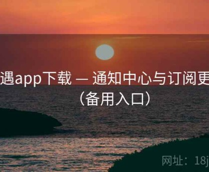 岛遇app下载 — 通知中心与订阅更新（备用入口）