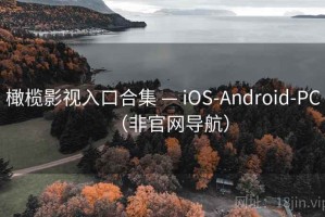 橄榄影视入口合集 — iOS-Android-PC（非官网导航）