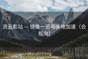 流云影站 — 镜像一览与多地加速（合规向）