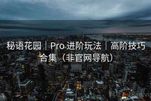秘语花园｜Pro 进阶玩法｜高阶技巧合集（非官网导航）