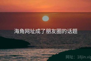 海角网址成了朋友圈的话题