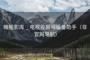 橄榄影库 _ 电视投屏与设备助手（非官网导航）