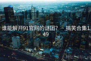谁能解开91官网的谜团？ · 搞笑合集149