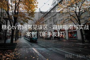 糖心tv官网常见误区 - 避坑指南与实战案例（新手友好）