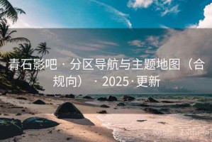青石影吧 · 分区导航与主题地图（合规向） · 2025·更新