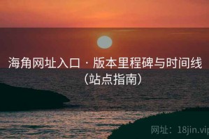 海角网址入口 · 版本里程碑与时间线（站点指南）