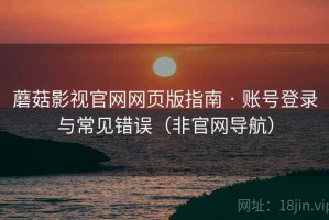 蘑菇影视官网网页版指南 · 账号登录与常见错误（非官网导航）
