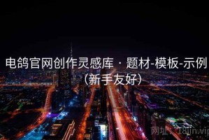 电鸽官网创作灵感库 · 题材-模板-示例（新手友好）