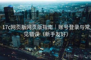 17c网页版网页版指南｜账号登录与常见错误（新手友好）