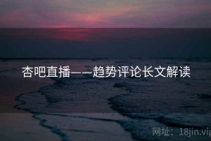 杏吧直播——趋势评论长文解读