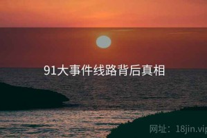 91大事件线路背后真相