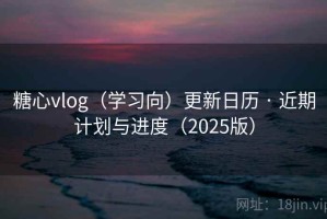 糖心vlog（学习向）更新日历 · 近期计划与进度（2025版）