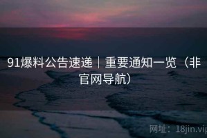 91爆料公告速递｜重要通知一览（非官网导航）