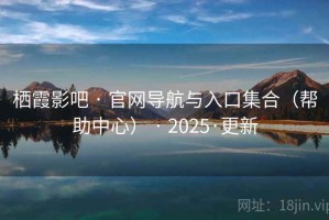 栖霞影吧 · 官网导航与入口集合（帮助中心） · 2025·更新