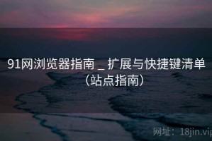 91网浏览器指南 _ 扩展与快捷键清单（站点指南）