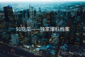 91吃瓜——独家爆料档案