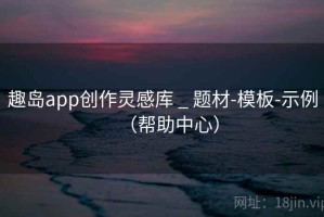 趣岛app创作灵感库 _ 题材-模板-示例（帮助中心）
