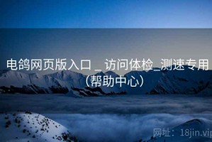 电鸽网页版入口 _ 访问体检_测速专用（帮助中心）