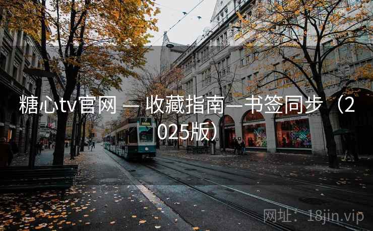 糖心tv官网 — 收藏指南—书签同步(2025版) 糖心tv官网 — 收藏指南—书签同步(2025版)