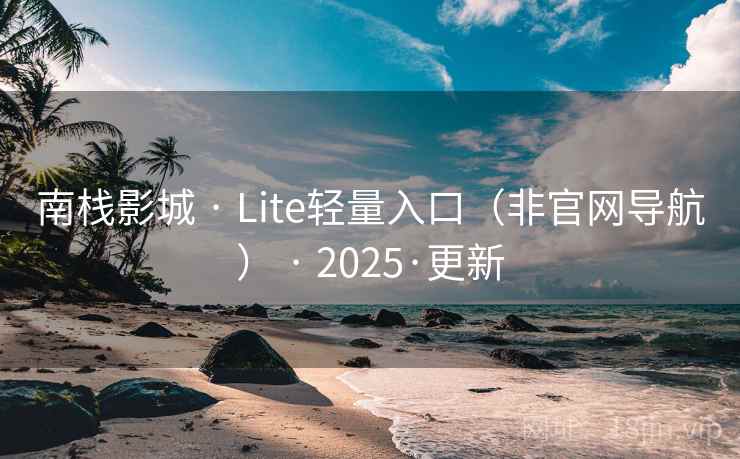 南栈影城 · Lite轻量入口（非官网导航） · 2025·更新
