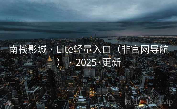 南栈影城 · Lite轻量入口（非官网导航） · 2025·更新