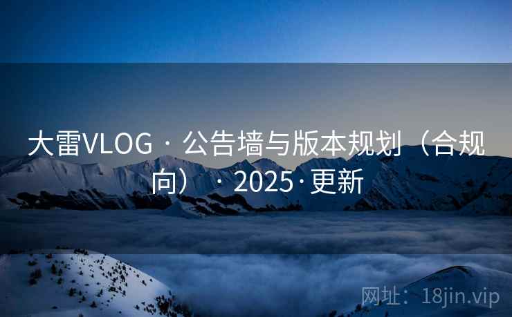 大雷VLOG · 公告墙与版本规划(合规向) · 2025·更新 大雷VLOG · 公告墙与版本规划(合规向) · 2025·更新