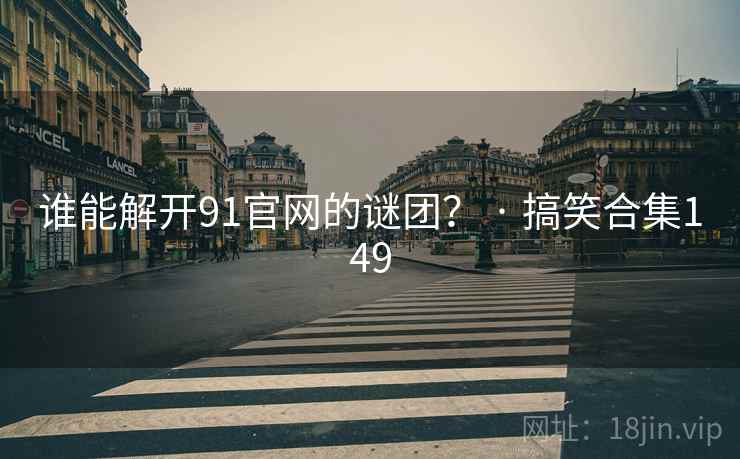 谁能解开91官网的谜团? · 搞笑合集149 谁能解开91官网的谜团? · 搞笑合集149