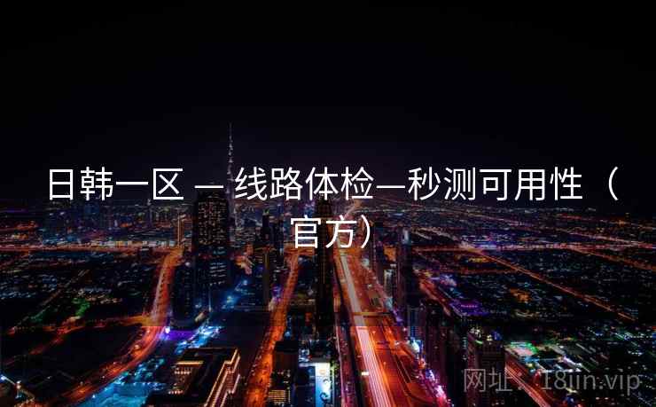 日韩一区 — 线路体检—秒测可用性（官方）