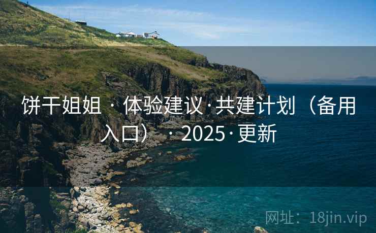 饼干姐姐 · 体验建议·共建计划（备用入口） · 2025·更新