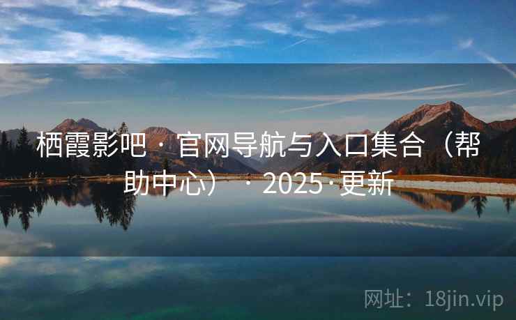 栖霞影吧 · 官网导航与入口集合（帮助中心） · 2025·更新