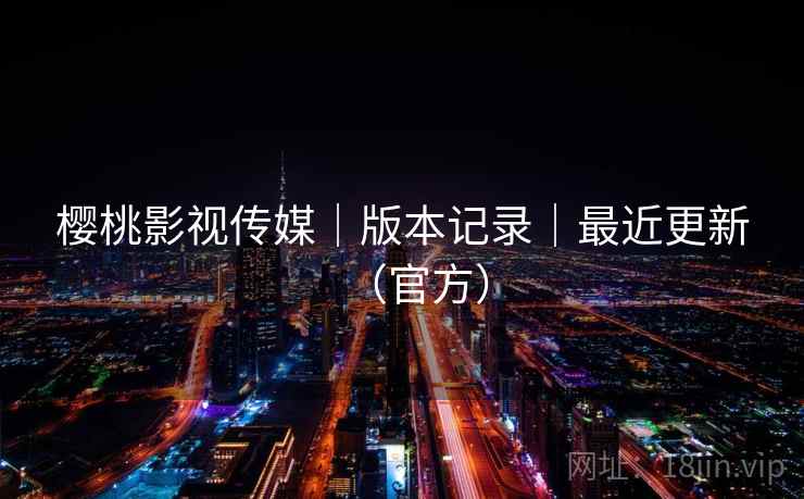 樱桃影视传媒|版本记录|最近更新(官方) 樱桃影视传媒|版本记录|最近更新(官方)