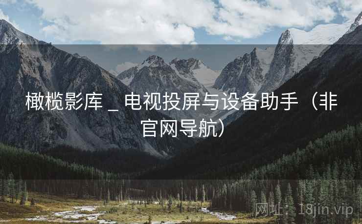 橄榄影库 _ 电视投屏与设备助手(非官网导航) 橄榄影库 _ 电视投屏与设备助手(非官网导航)