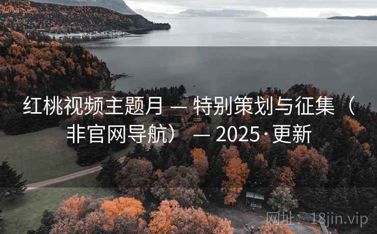 红桃视频主题月 — 特别策划与征集（非官网导航） — 2025·更新