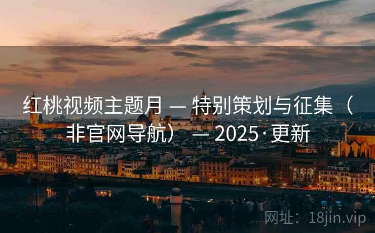 红桃视频主题月 — 特别策划与征集（非官网导航） — 2025·更新