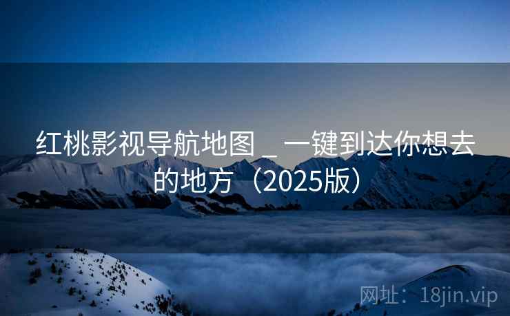 红桃影视导航地图 _ 一键到达你想去的地方(2025版) 红桃影视导航地图 _ 一键到达你想去的地方(2025版)