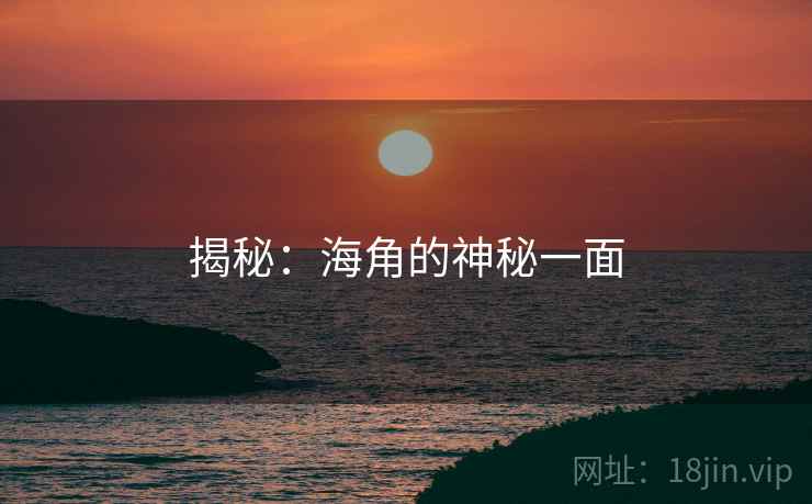 揭秘：海角的神秘一面