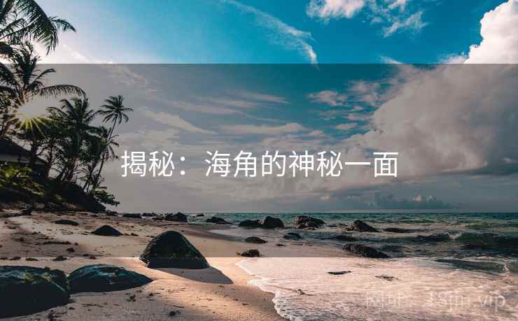 揭秘：海角的神秘一面