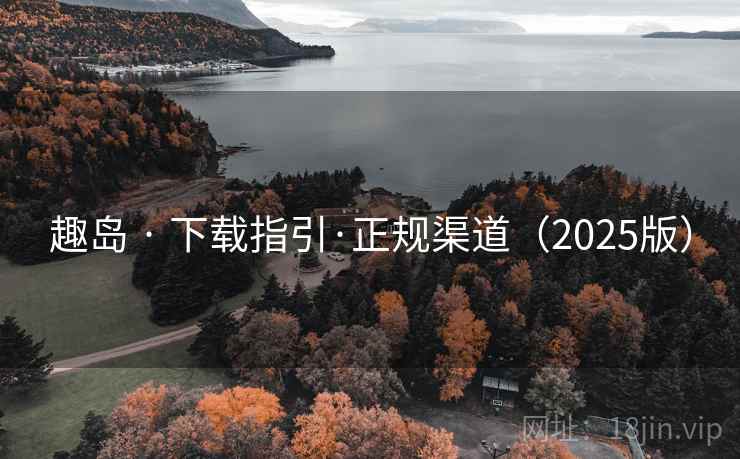 趣岛 · 下载指引·正规渠道（2025版）