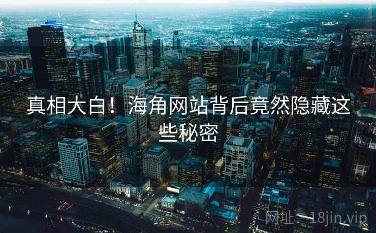 真相大白！海角网站背后竟然隐藏这些秘密