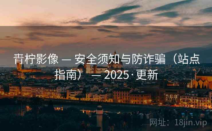 青柠影像 — 安全须知与防诈骗(站点指南) — 2025·更新 青柠影像 — 安全须知与防诈骗(站点指南) — 2025·更新