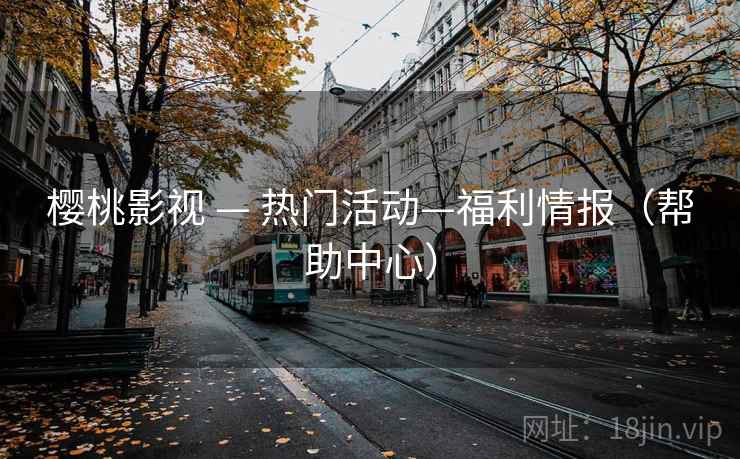 樱桃影视 — 热门活动—福利情报(帮助中心) 樱桃影视 — 热门活动—福利情报(帮助中心)