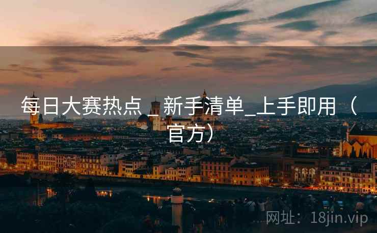每日大赛热点 _ 新手清单_上手即用(官方) 每日大赛热点 _ 新手清单_上手即用(官方)