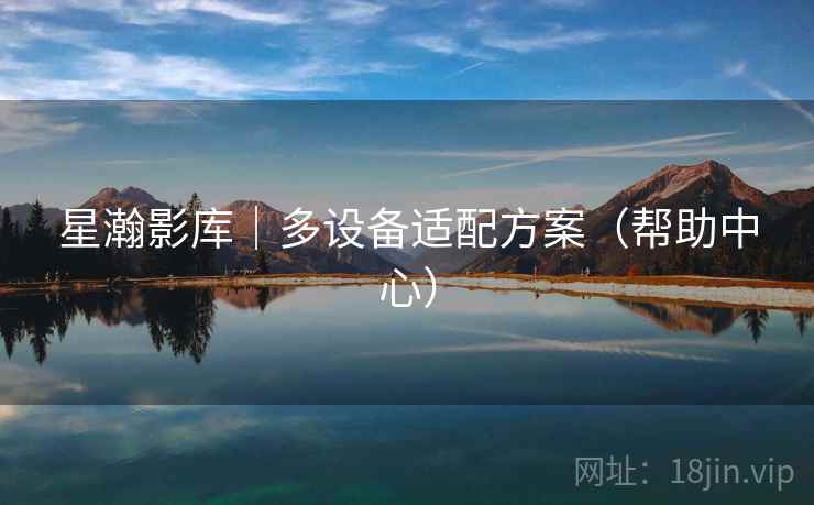 星瀚影库|多设备适配方案(帮助中心) 星瀚影库|多设备适配方案(帮助中心)