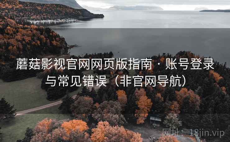 蘑菇影视官网网页版指南 · 账号登录与常见错误（非官网导航）